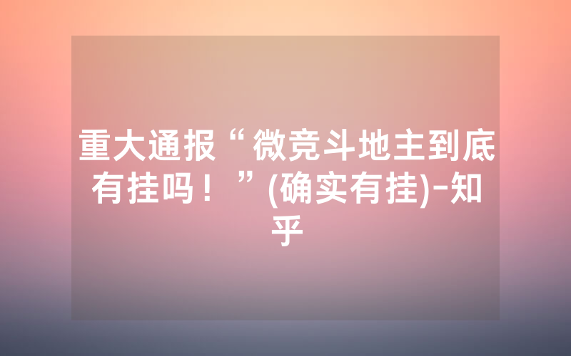 重大通报“微竞斗地主到底有挂吗！”(确实有挂)-知乎