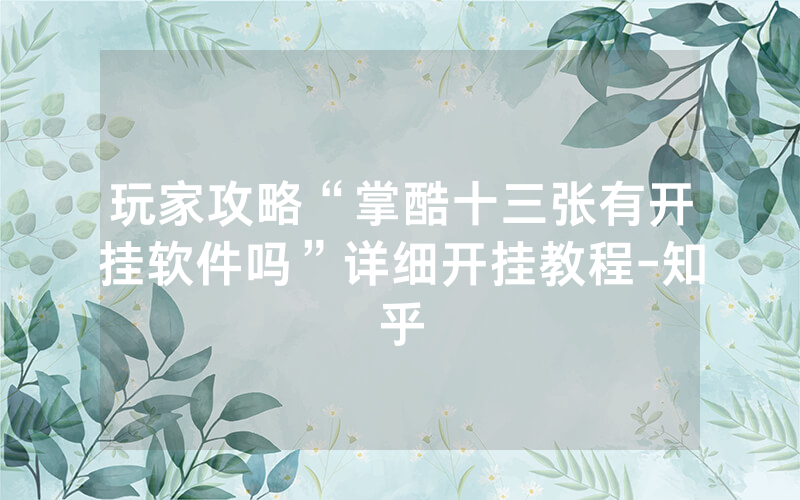 玩家攻略“掌酷十三张有开挂软件吗”详细开挂教程-知乎