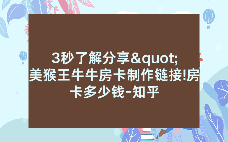 3秒了解分享"美猴王牛牛房卡制作链接!房卡多少钱-知乎
