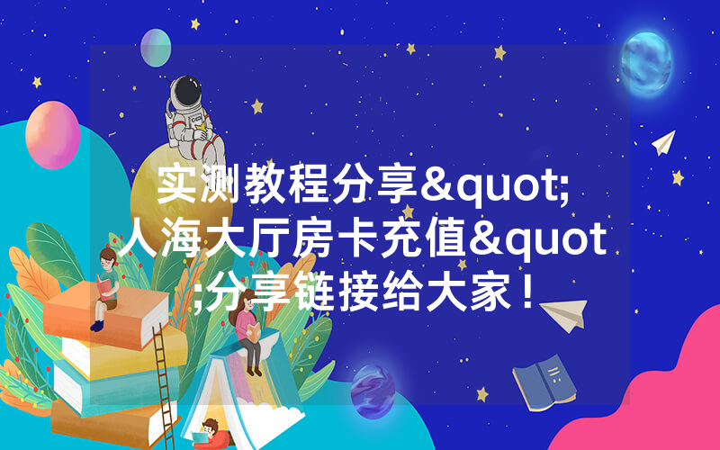 实测教程分享"人海大厅房卡充值"分享链接给大家！