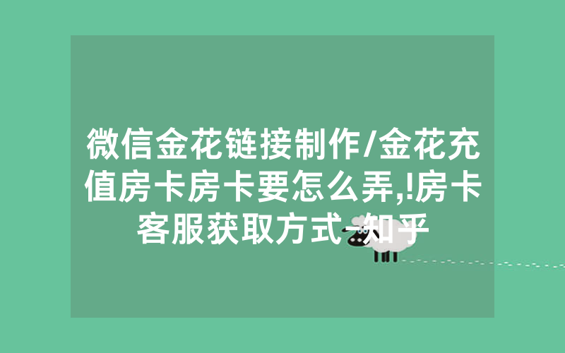 微信金花链接制作/金花充值房卡房卡要怎么弄,!房卡客服获取方式-知乎