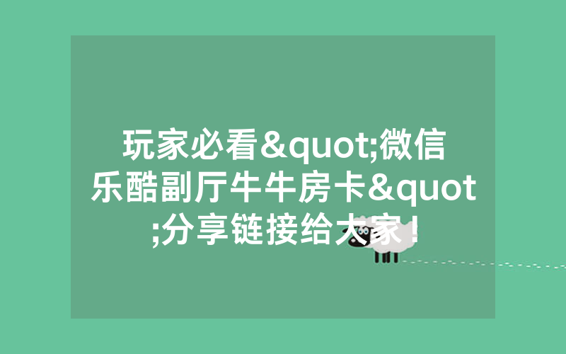 玩家必看"微信乐酷副厅牛牛房卡"分享链接给大家！