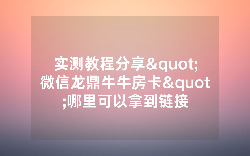 实测教程分享"微信龙鼎牛牛房卡"哪里可以拿到链接