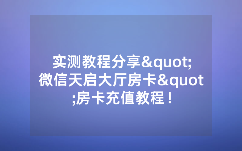 实测教程分享"微信天启大厅房卡"房卡充值教程！