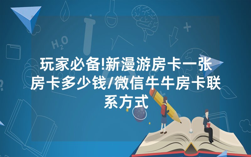 玩家必备!新漫游房卡一张房卡多少钱/微信牛牛房卡联系方式