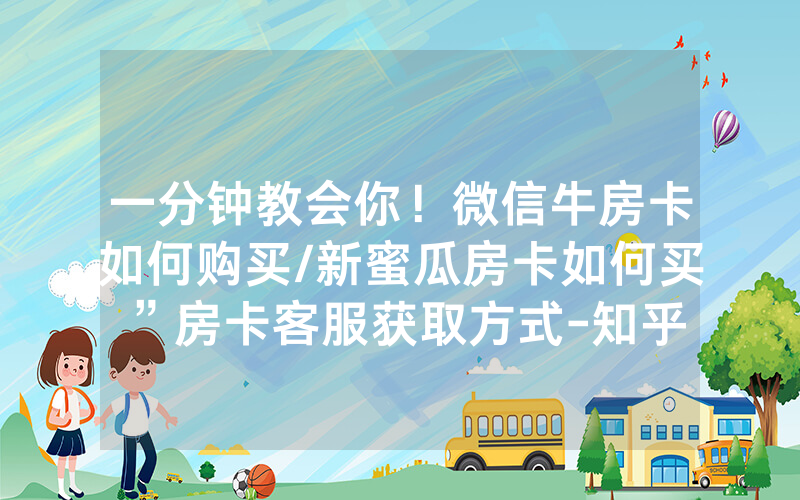 一分钟教会你！微信牛房卡如何购买/新蜜瓜房卡如何买”房卡客服获取方式-知乎