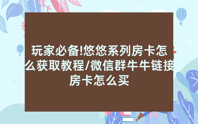玩家必备!悠悠系列房卡怎么获取教程/微信群牛牛链接房卡怎么买