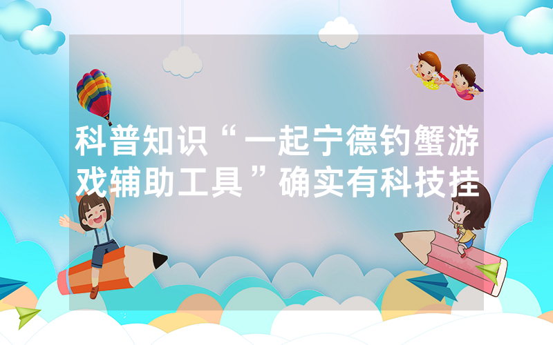 科普知识“一起宁德钓蟹游戏辅助工具”确实有科技挂