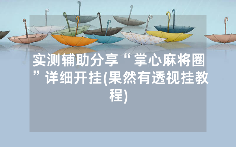 实测辅助分享“掌心麻将圈”详细开挂(果然有透视挂教程)