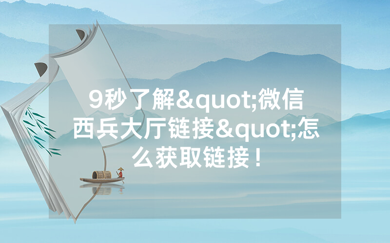 9秒了解"微信西兵大厅链接"怎么获取链接！