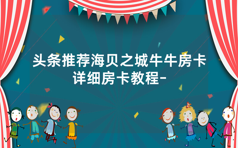 头条推荐海贝之城牛牛房卡详细房卡教程-