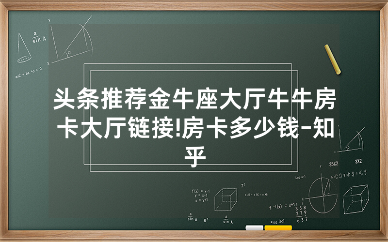 头条推荐金牛座大厅牛牛房卡大厅链接!房卡多少钱-知乎