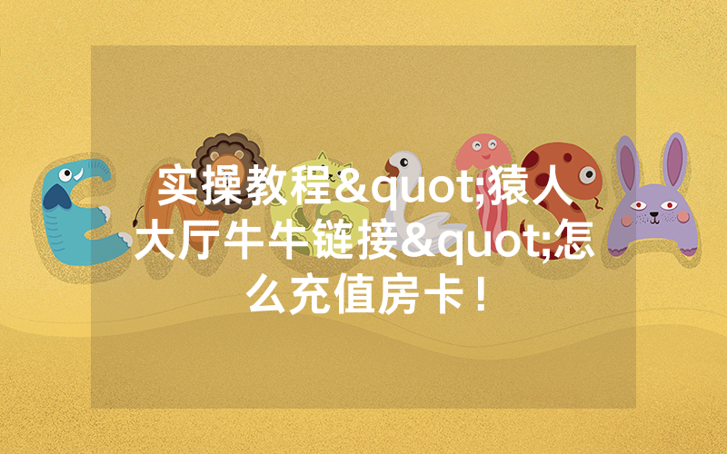 实操教程"猿人大厅牛牛链接"怎么充值房卡！