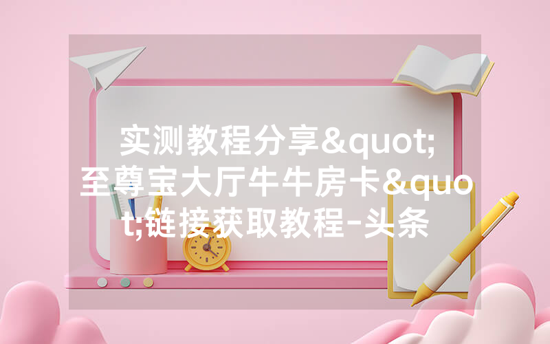 实测教程分享"至尊宝大厅牛牛房卡"链接获取教程-头条