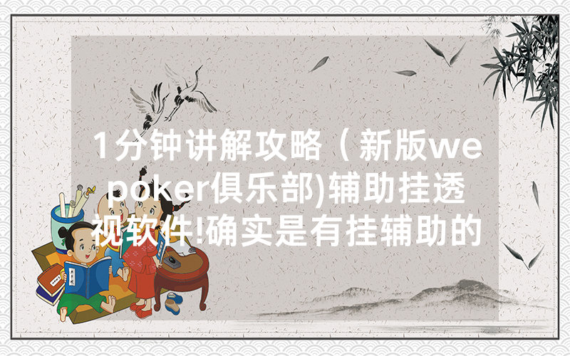 1分钟讲解攻略（新版wepoker俱乐部)辅助挂透视软件!确实是有挂辅助的