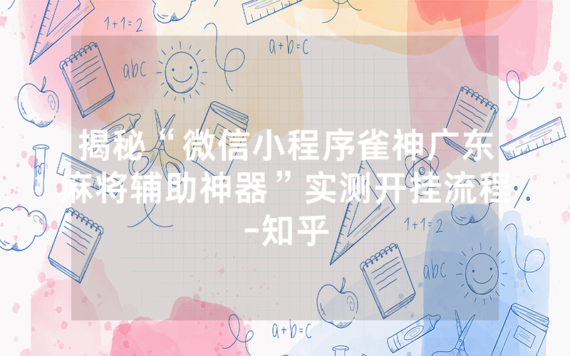 揭秘“微信小程序雀神广东麻将辅助神器”实测开挂流程-知乎