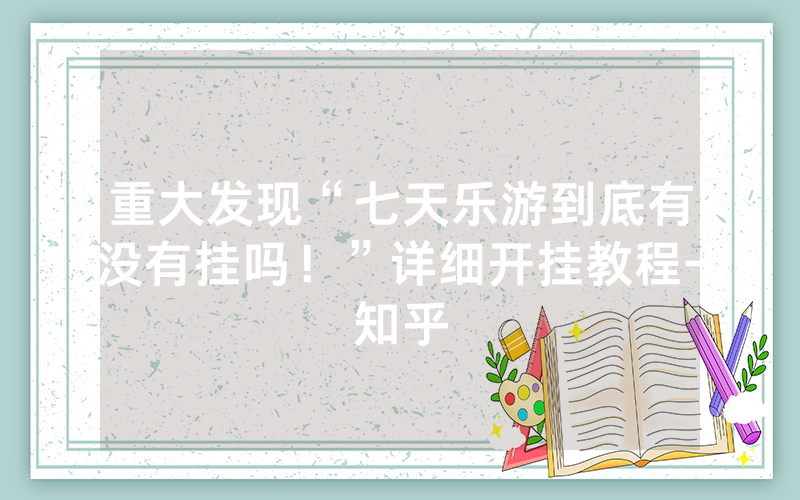 重大发现“七天乐游到底有没有挂吗！”详细开挂教程-知乎