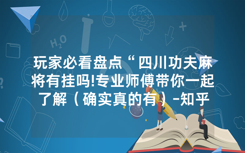 玩家必看盘点“四川功夫麻将有挂吗!专业师傅带你一起了解（确实真的有）-知乎