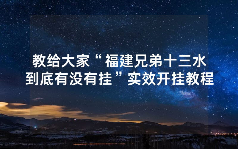 教给大家“福建兄弟十三水到底有没有挂”实效开挂教程