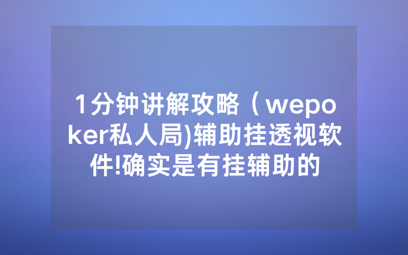 1分钟讲解攻略(wepoker私人局)辅助挂透视软件!确实是有挂辅助的
