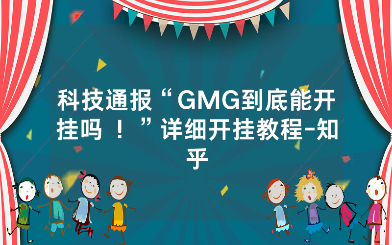 科技通报“GMG到底能开挂吗 ！”详细开挂教程-知乎