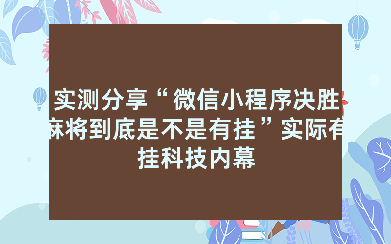 实测分享“微信小程序决胜麻将到底是不是有挂”实际有挂科技内幕