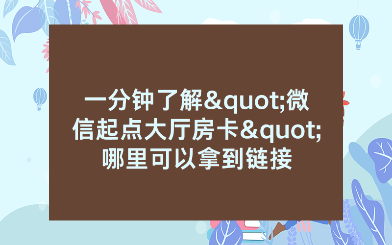 一分钟了解"微信起点大厅房卡"哪里可以拿到链接