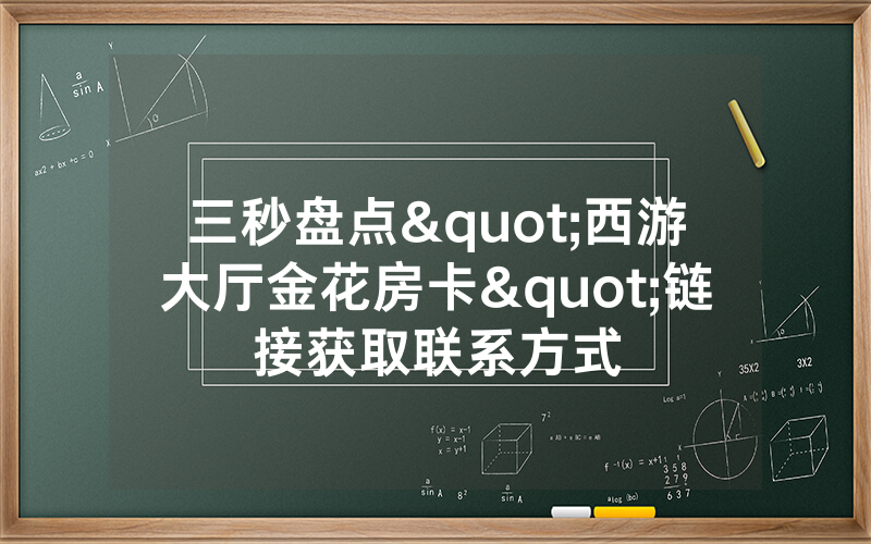 三秒盘点"西游大厅金花房卡"链接获取联系方式