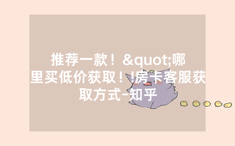 推荐一款！"哪里买低价获取！!房卡客服获取方式-知乎