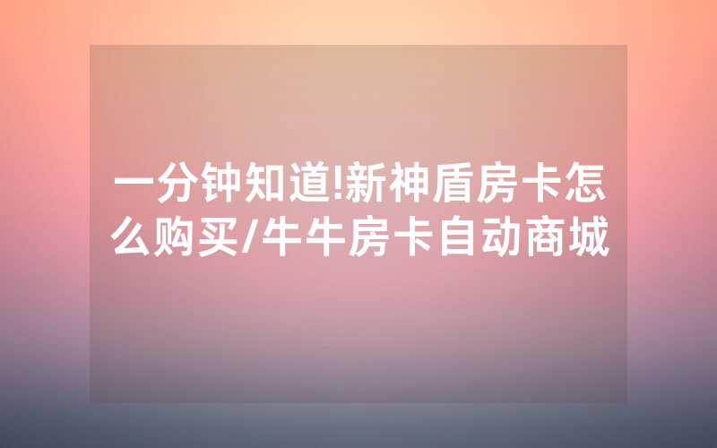 一分钟知道!新神盾房卡怎么购买/牛牛房卡自动商城