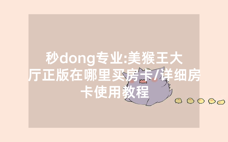 秒dong专业:美猴王大厅正版在哪里买房卡/详细房卡使用教程