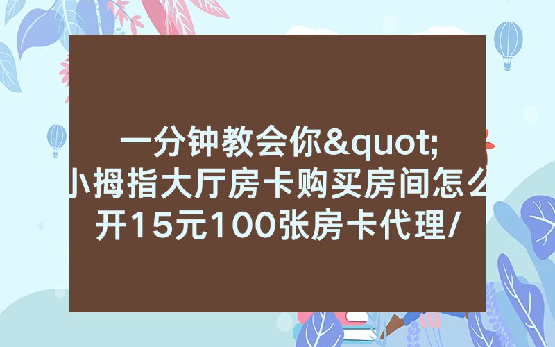 一分钟教会你"小拇指大厅房卡购买房间怎么开15元100张房卡代理/