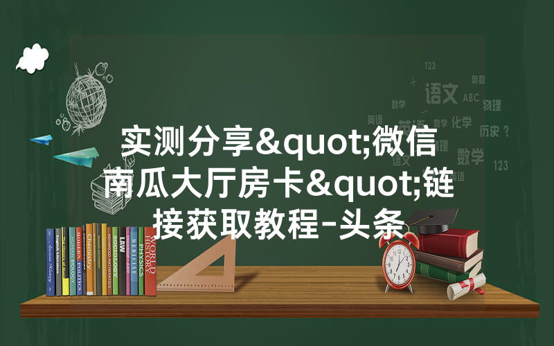 实测分享"微信南瓜大厅房卡"链接获取教程-头条