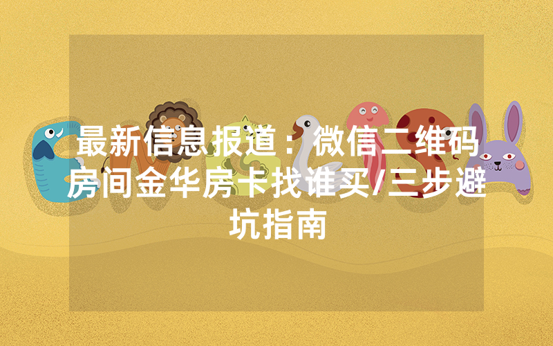 最新信息报道：微信二维码房间金华房卡找谁买/三步避坑指南