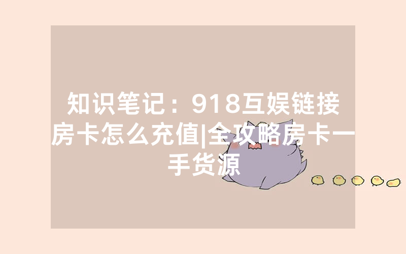 知识笔记：918互娱链接房卡怎么充值|全攻略房卡一手货源