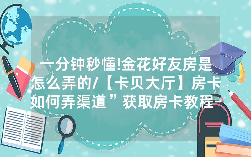 一分钟秒懂!金花好友房是怎么弄的/【卡贝大厅】房卡如何弄渠道”获取房卡教程-知乎