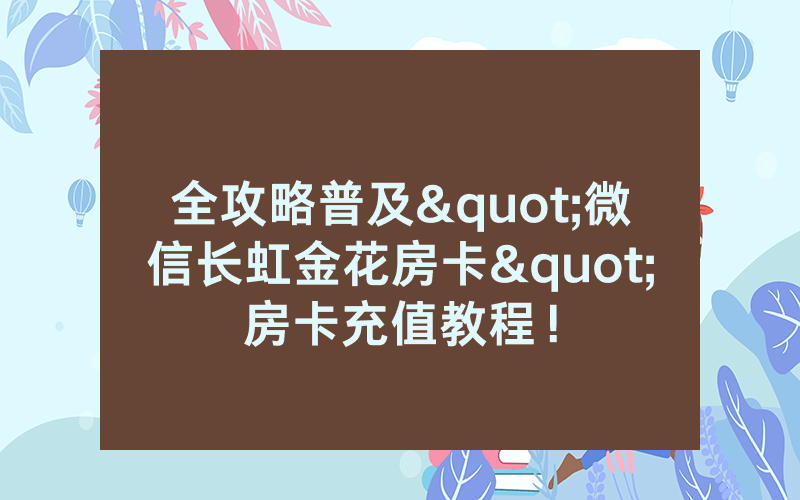 全攻略普及"微信长虹金花房卡"房卡充值教程！
