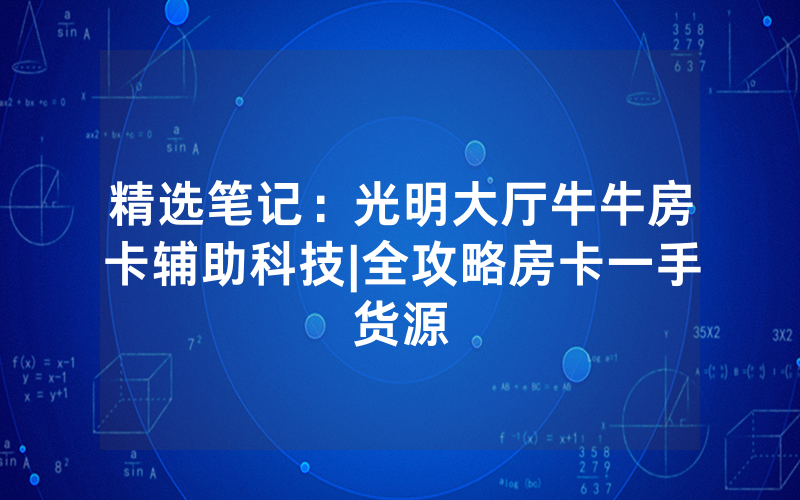 精选笔记：光明大厅牛牛房卡辅助科技|全攻略房卡一手货源