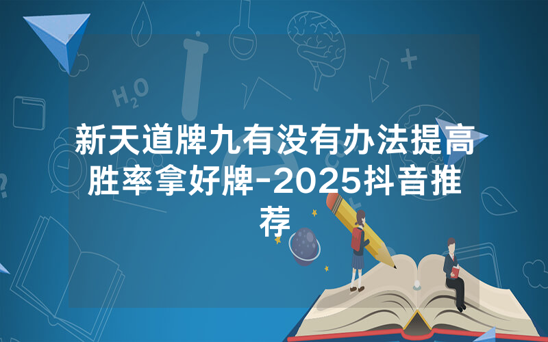 新天道牌九有没有办法提高胜率拿好牌-2025抖音推荐