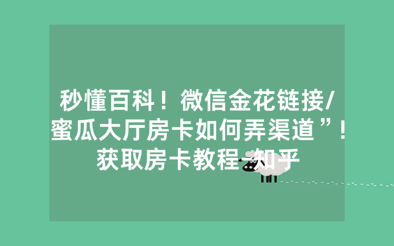 秒懂百科！微信金花链接/蜜瓜大厅房卡如何弄渠道”!获取房卡教程-知乎