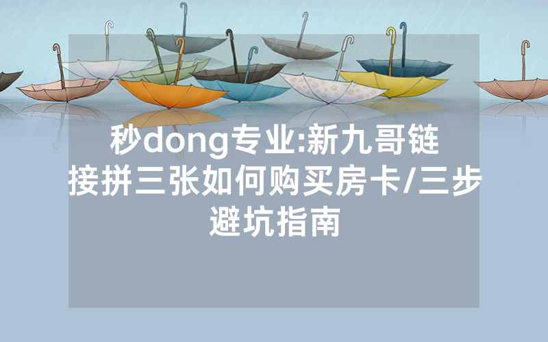 秒dong专业:新九哥链接拼三张如何购买房卡/三步避坑指南