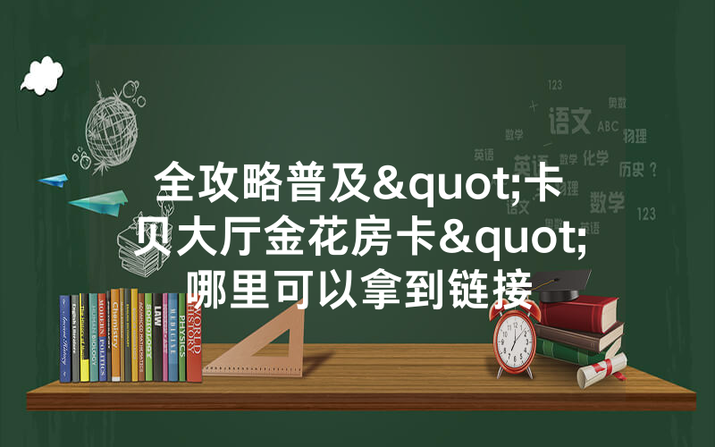 全攻略普及"卡贝大厅金花房卡"哪里可以拿到链接