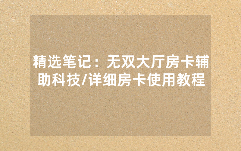 精选笔记：无双大厅房卡辅助科技/详细房卡使用教程