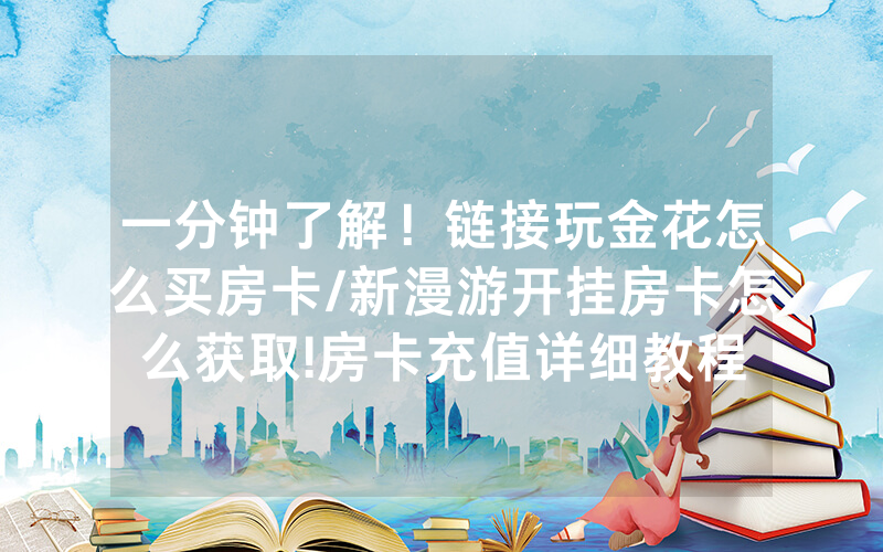 一分钟了解！链接玩金花怎么买房卡/新漫游开挂房卡怎么获取!房卡充值详细教程