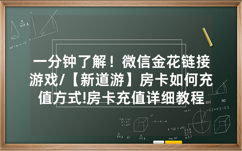 一分钟了解！微信金花链接游戏/【新道游】房卡如何充值方式!房卡充值详细教程