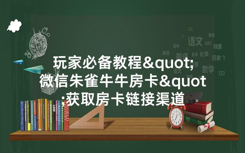 玩家必备教程"微信朱雀牛牛房卡"获取房卡链接渠道