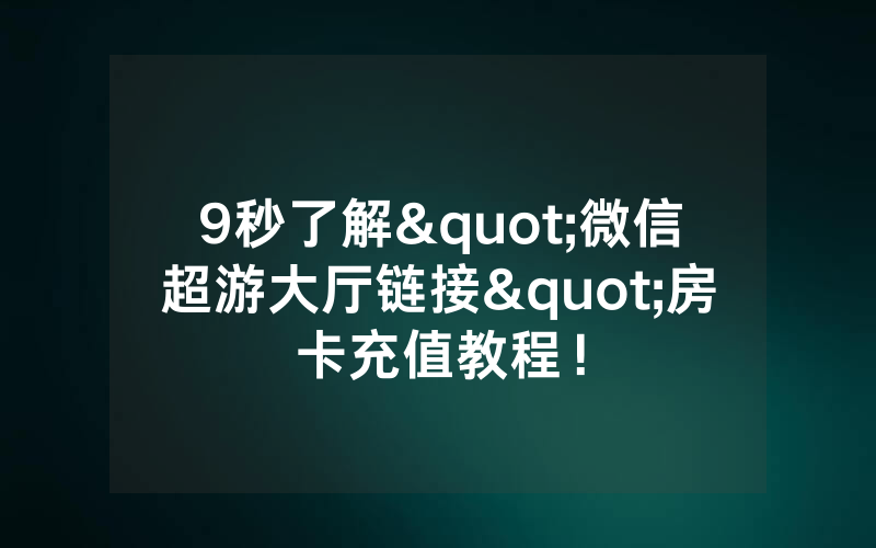 9秒了解"微信超游大厅链接"房卡充值教程！