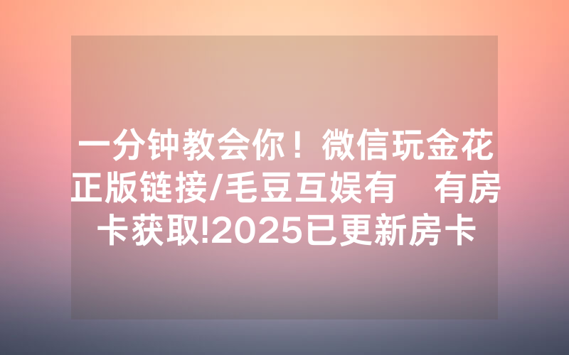 一分钟教会你！微信玩金花正版链接/毛豆互娱有沒有房卡获取!2025已更新房卡-知乎