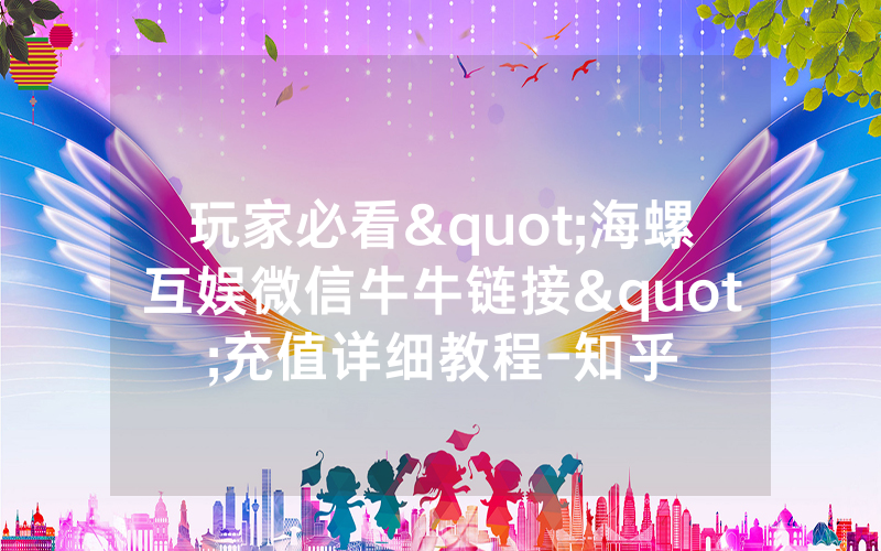 玩家必看"海螺互娱微信牛牛链接"充值详细教程-知乎