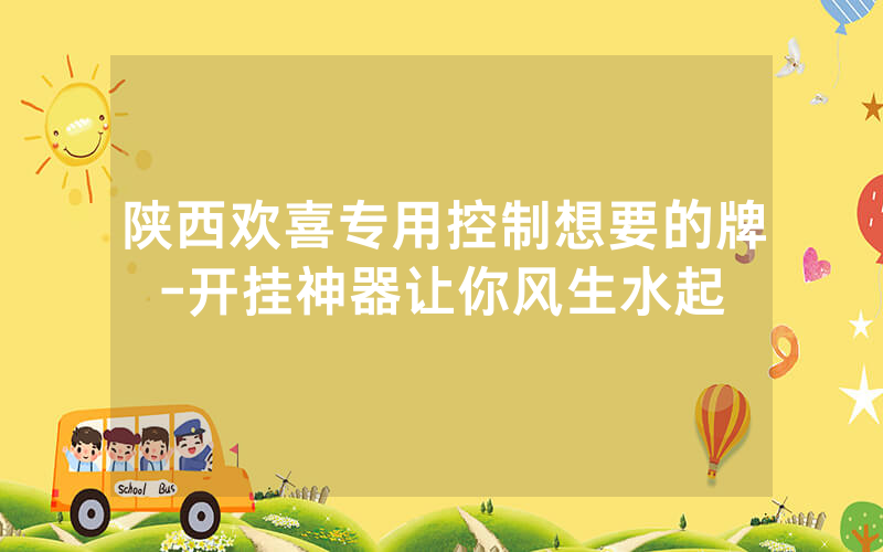 陕西欢喜专用控制想要的牌-开挂神器让你风生水起